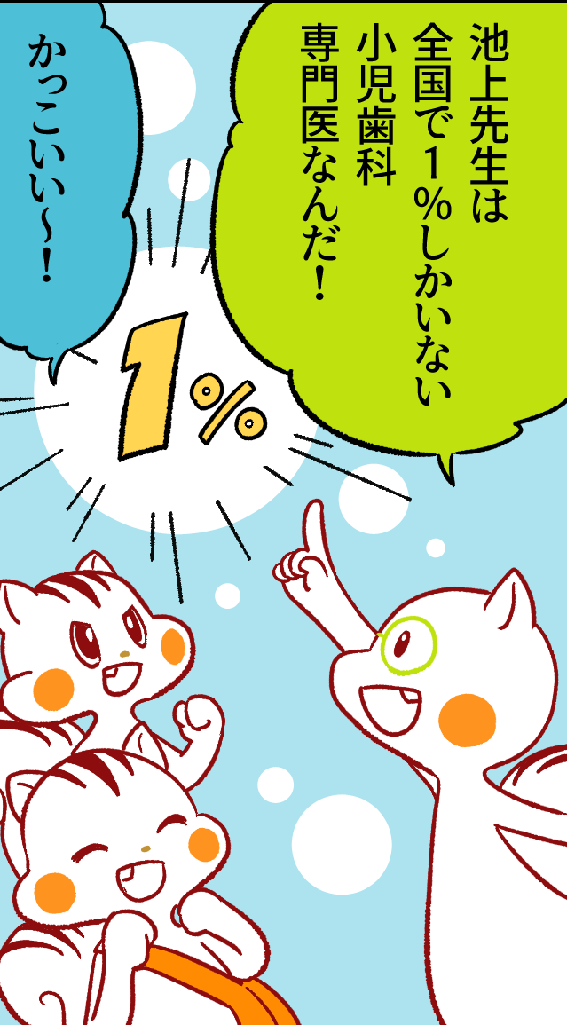 ナッツ「池上先生は全国で1%しかいない小児歯科専門医なんだ!」アッキー「かっこいい~!」